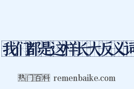 我们都是这样长大反义词是什么意思的图片